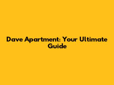 Dave Apartment: Your Ultimate Guide