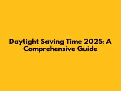 Daylight Saving Time 2025: A Comprehensive Guide
