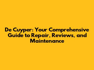 De Cuyper: Your Comprehensive Guide to Repair, Reviews, and Maintenance