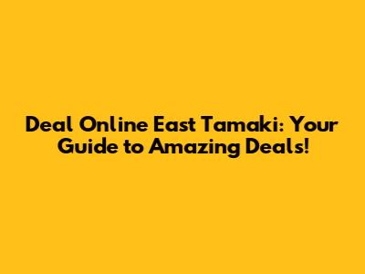 Deal Online East Tamaki: Your Guide to Amazing Deals!