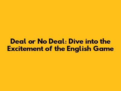 Deal or No Deal: Dive into the Excitement of the English Game