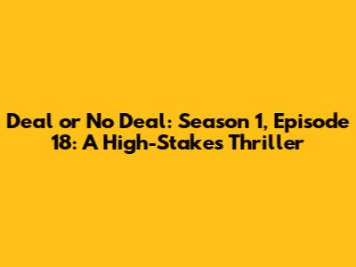 Deal or No Deal: Season 1, Episode 18: A High-Stakes Thriller