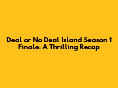 Deal or No Deal Island Season 1 Finale: A Thrilling Recap