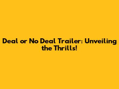 Deal or No Deal Trailer: Unveiling the Thrills!