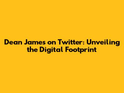 Dean James on Twitter: Unveiling the Digital Footprint