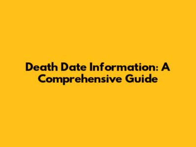 Death Date Information: A Comprehensive Guide