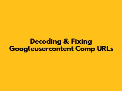 Decoding & Fixing Googleusercontent Comp URLs