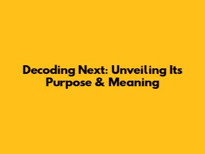 Decoding 'Next': Unveiling Its Purpose & Meaning
