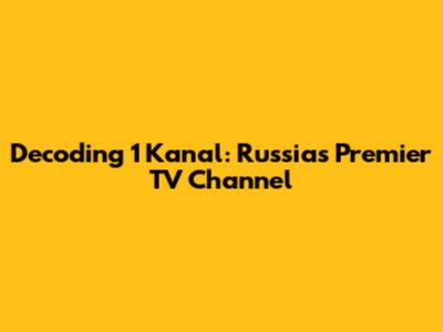 Decoding 1 Kanal: Russia's Premier TV Channel