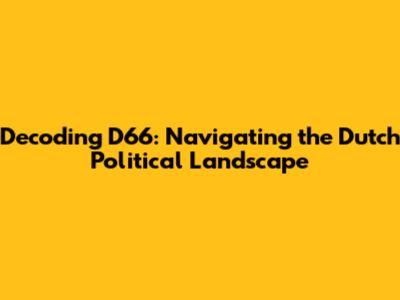 Decoding D66: Navigating the Dutch Political Landscape