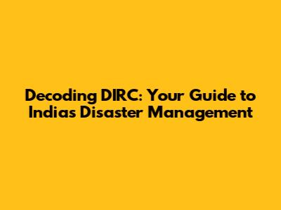 Decoding DIRC: Your Guide to India's Disaster Management