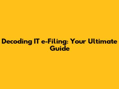 Decoding IT e-Filing: Your Ultimate Guide