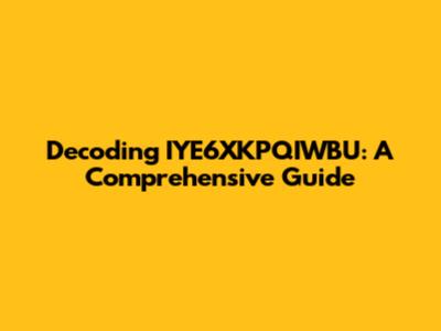 Decoding IYE6XKPQIWBU: A Comprehensive Guide