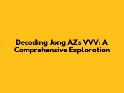 Decoding Jong AZ's 'VVV': A Comprehensive Exploration
