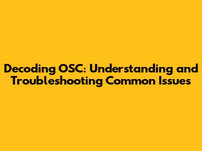 Decoding OSC: Understanding and Troubleshooting Common Issues