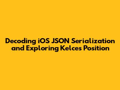 Decoding iOS JSON Serialization and Exploring Kelce's Position