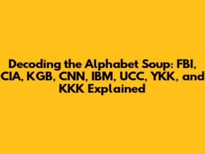 Decoding the Alphabet Soup: FBI, CIA, KGB, CNN, IBM, UCC, YKK, and KKK Explained