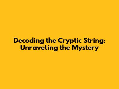 Decoding the Cryptic String: Unraveling the Mystery