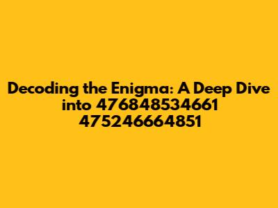 Decoding the Enigma: A Deep Dive into 476848534661 475246664851