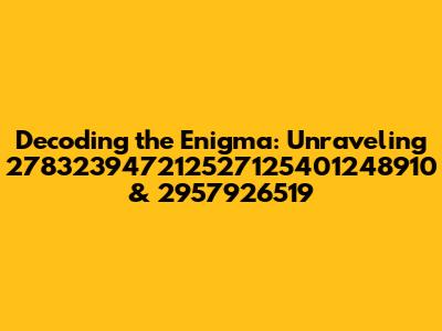 Decoding the Enigma: Unraveling 278323947212527125401248910 & 2957926519