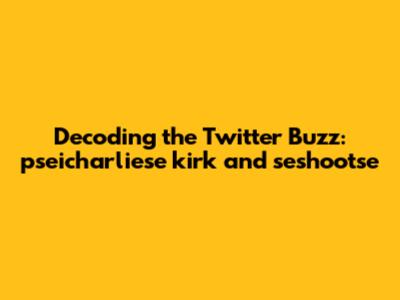 Decoding the Twitter Buzz: pseicharliese kirk and seshootse
