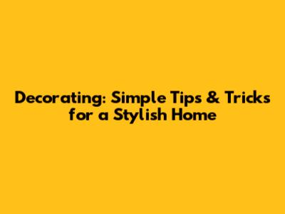 Decorating: Simple Tips & Tricks for a Stylish Home