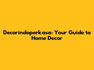 Decorindoperkasa: Your Guide to Home Decor