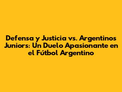 Defensa y Justicia vs. Argentinos Juniors: Un Duelo Apasionante en el Fútbol Argentino