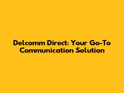 Delcomm Direct: Your Go-To Communication Solution