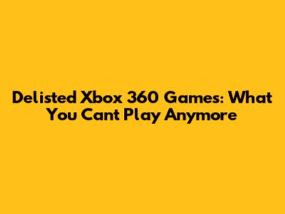 Delisted Xbox 360 Games: What You Can't Play Anymore