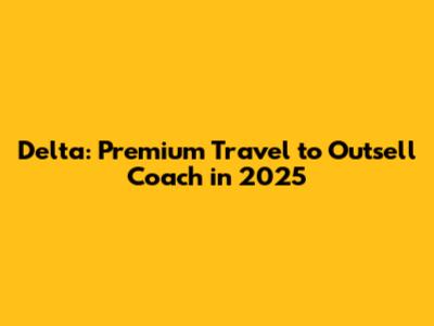 Delta: Premium Travel to Outsell Coach in 2025