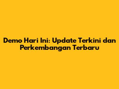 Demo Hari Ini: Update Terkini dan Perkembangan Terbaru