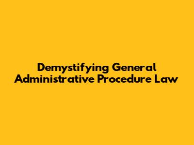 Demystifying General Administrative Procedure Law