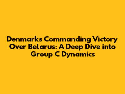 Denmark's Commanding Victory Over Belarus: A Deep Dive into Group C Dynamics