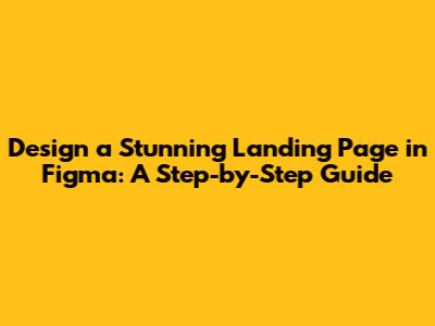Design a Stunning Landing Page in Figma: A Step-by-Step Guide
