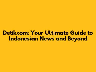 Detikcom: Your Ultimate Guide to Indonesian News and Beyond
