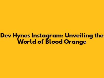 Dev Hynes' Instagram: Unveiling the World of Blood Orange