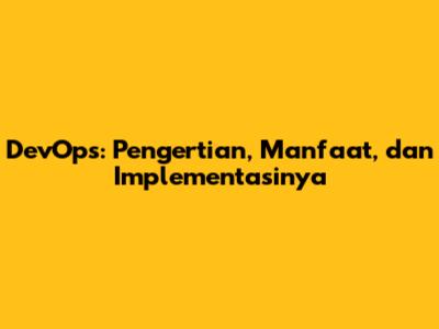 DevOps: Pengertian, Manfaat, dan Implementasinya