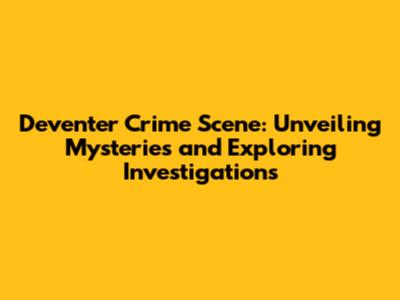 Deventer Crime Scene: Unveiling Mysteries and Exploring Investigations