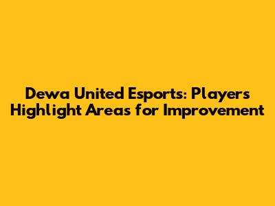 Dewa United Esports: Players Highlight Areas for Improvement