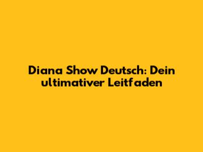 Diana Show Deutsch: Dein ultimativer Leitfaden