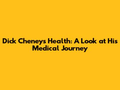 Dick Cheney's Health: A Look at His Medical Journey