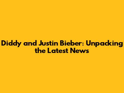 Diddy and Justin Bieber: Unpacking the Latest News