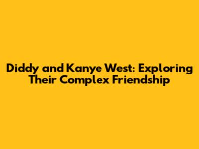 Diddy and Kanye West: Exploring Their Complex Friendship