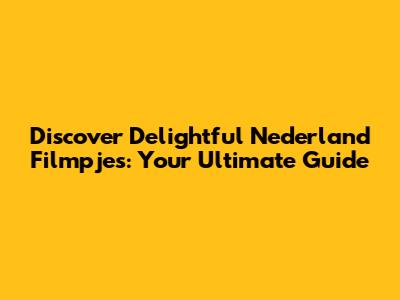 Discover Delightful Nederland Filmpjes: Your Ultimate Guide