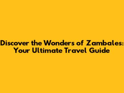 Discover the Wonders of Zambales: Your Ultimate Travel Guide