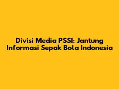 Divisi Media PSSI: Jantung Informasi Sepak Bola Indonesia