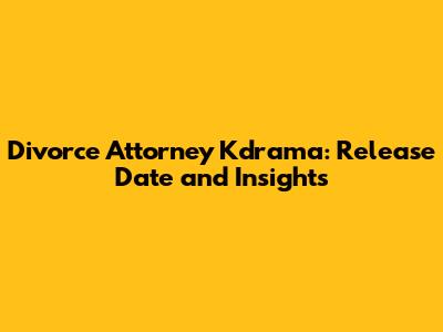 Divorce Attorney Kdrama: Release Date and Insights