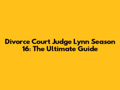 Divorce Court Judge Lynn Season 16: The Ultimate Guide
