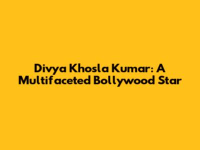 Divya Khosla Kumar: A Multifaceted Bollywood Star